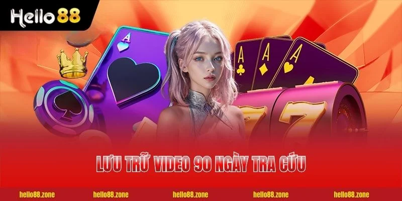 Casino HELLO88 lưu trữ video 90 ngày tra cứu