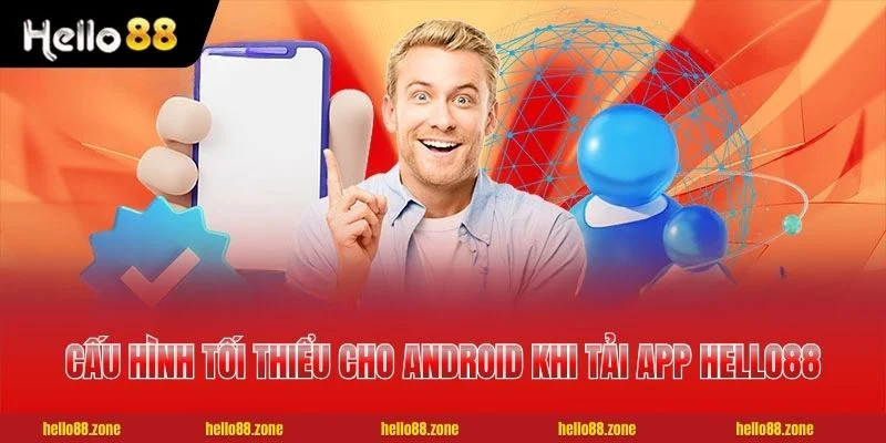 Cấu hình tối thiểu cho Android khi tải app HELLO88